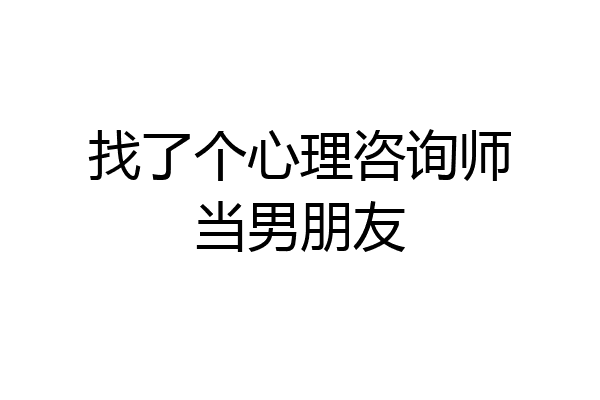 找了个心理咨询师当男朋友