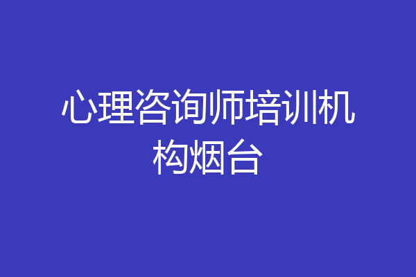 心理咨询师培训机构烟台
