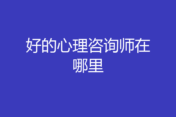 好的心理咨询师在哪里