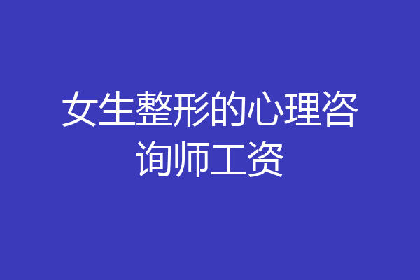女生整形的心理咨询师工资