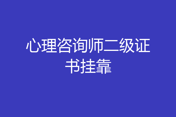 心理咨询师二级证书挂靠