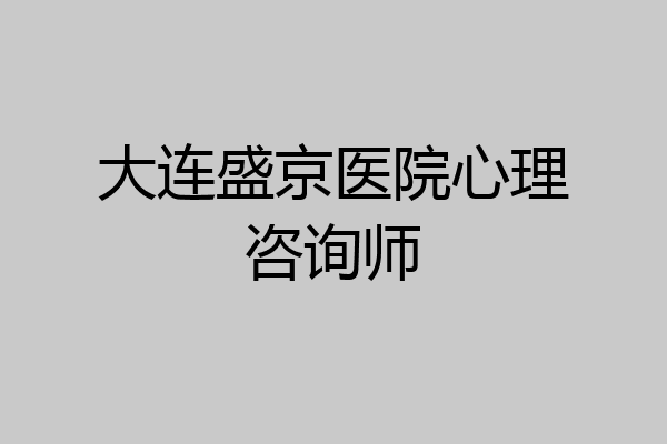 大连盛京医院心理咨询师