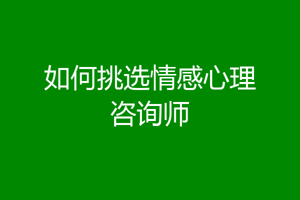 如何挑选情感心理咨询师