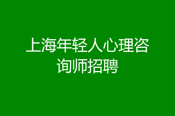 上海年轻人心理咨询师招聘