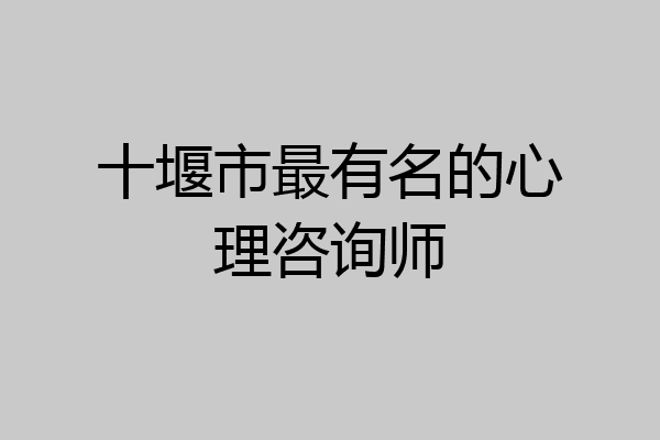 十堰市最有名的心理咨询师