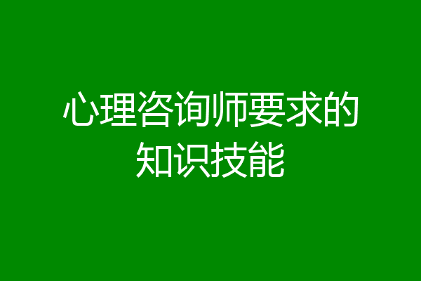 心理咨询师要求的知识技能
