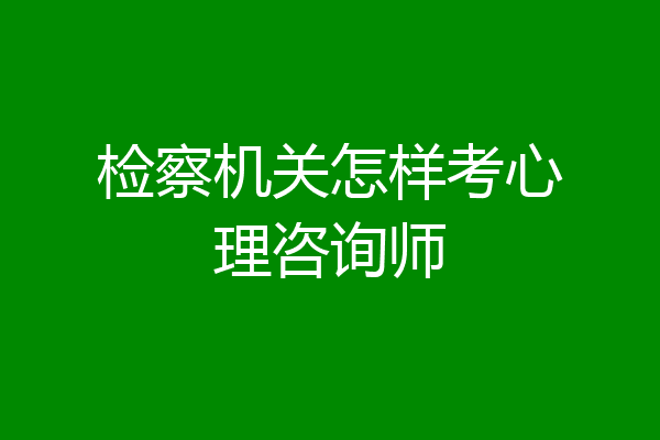 检察机关怎样考心理咨询师