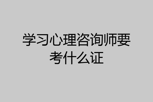 学习心理咨询师要考什么证