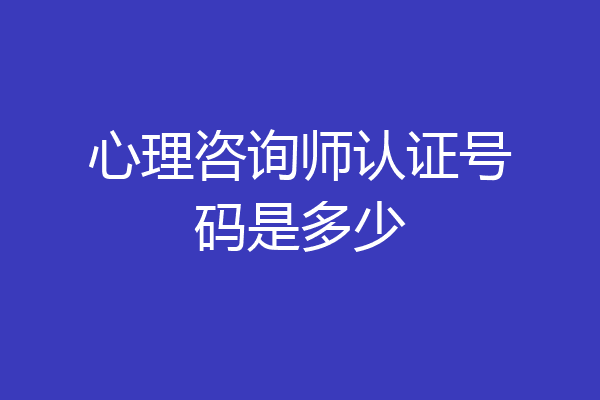 心理咨询师认证号码是多少
