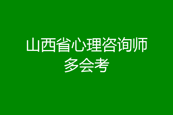 山西省心理咨询师多会考