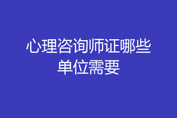 心理咨询师证哪些单位需要