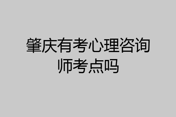 肇庆有考心理咨询师考点吗