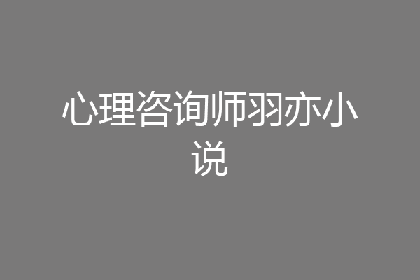 心理咨询师羽亦小说