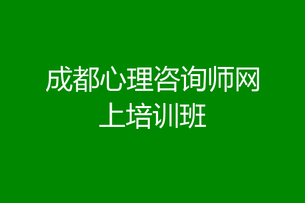 成都心理咨询师网上培训班