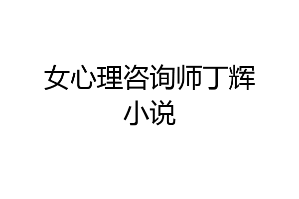 女心理咨询师丁辉小说