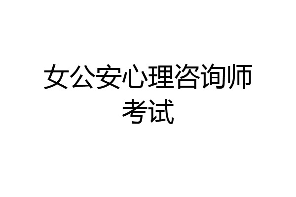 女公安心理咨询师考试