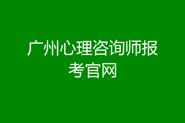 广州心理咨询师报考官网
