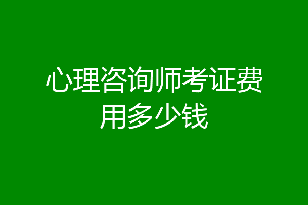 心理咨询师考证费用多少钱