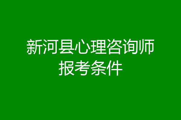 新河县心理咨询师报考条件