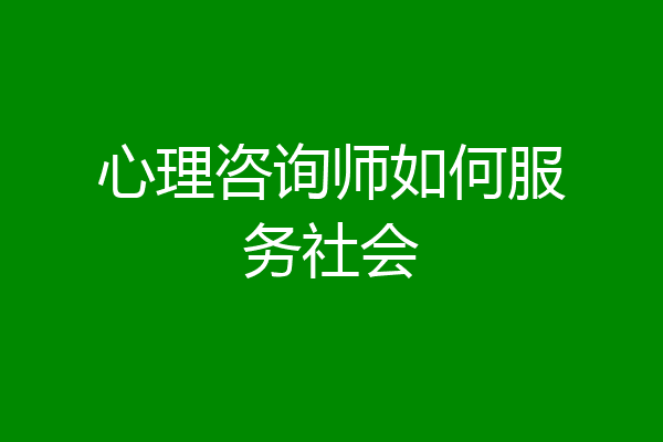 心理咨询师如何服务社会