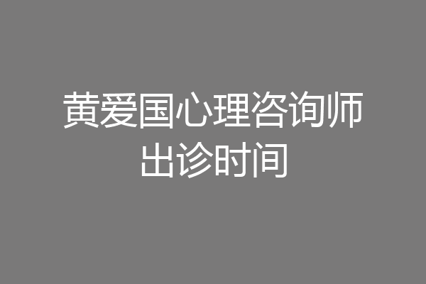 黄爱国心理咨询师出诊时间
