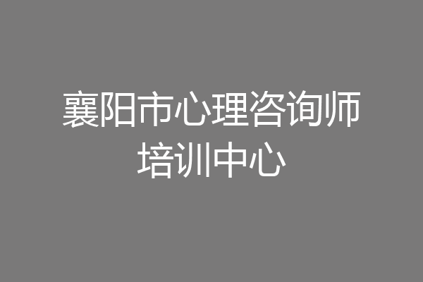 襄阳市心理咨询师培训中心