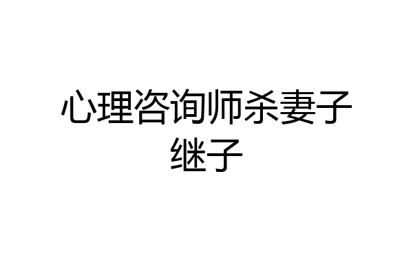 心理咨询师杀妻子继子