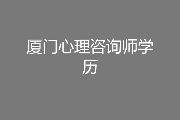 厦门心理咨询师学历