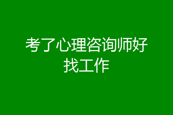 考了心理咨询师好找工作