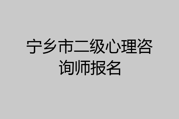 宁乡市二级心理咨询师报名