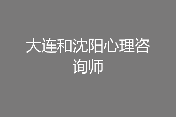 大连和沈阳心理咨询师