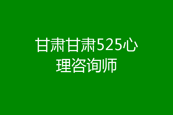 甘肃甘肃525心理咨询师