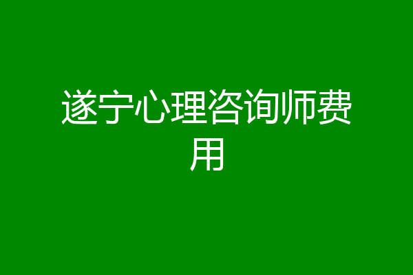 遂宁心理咨询师费用
