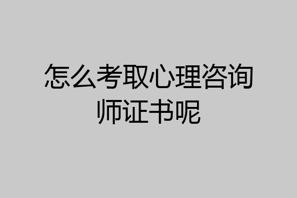 怎么考取心理咨询师证书呢