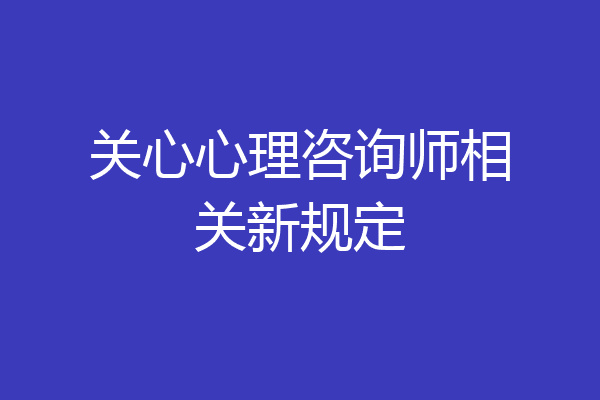 关心心理咨询师相关新规定