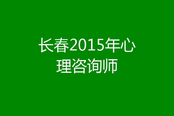 长春2015年心理咨询师