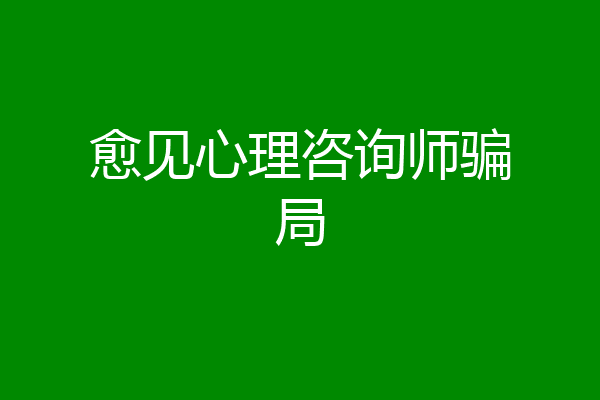 愈见心理咨询师骗局