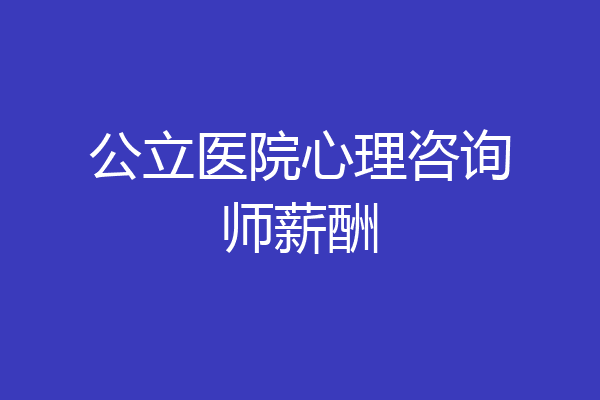 公立医院心理咨询师薪酬