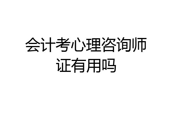 会计考心理咨询师证有用吗