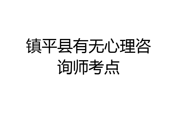 镇平县有无心理咨询师考点