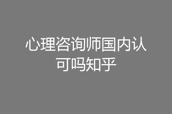 心理咨询师国内认可吗知乎