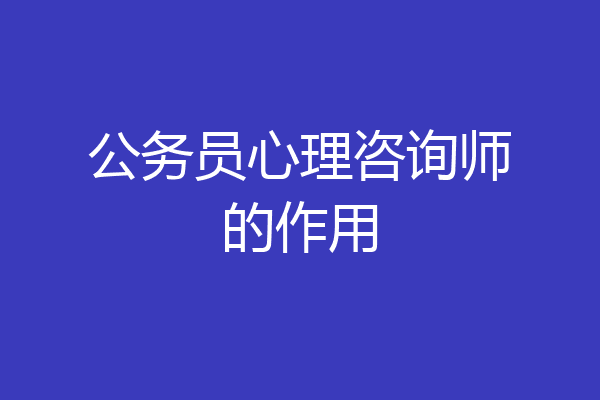公务员心理咨询师的作用