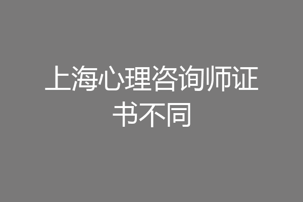 上海心理咨询师证书不同