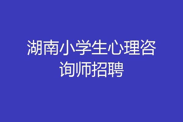 湖南小学生心理咨询师招聘