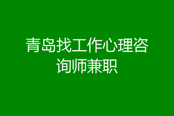 青岛找工作心理咨询师兼职