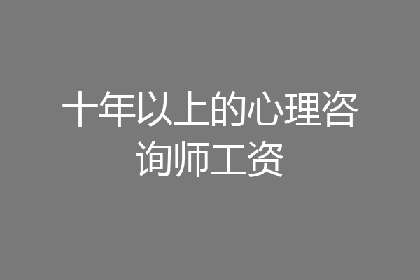 十年以上的心理咨询师工资