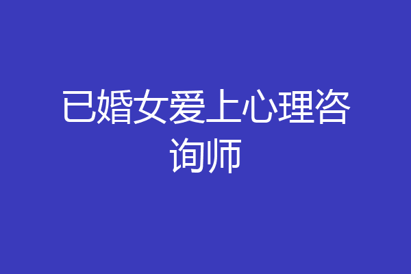 已婚女爱上心理咨询师