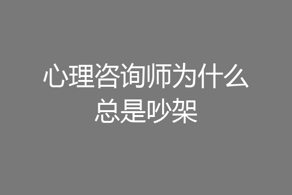 心理咨询师为什么总是吵架