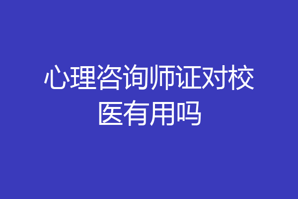 心理咨询师证对校医有用吗