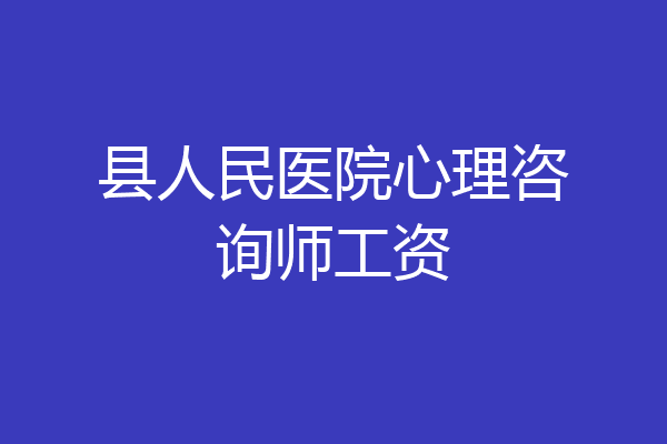 县人民医院心理咨询师工资